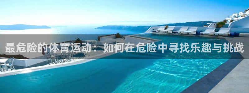 熊猫体育app官方入口：最危险的体育运动：如何在危险中寻找乐趣与挑战