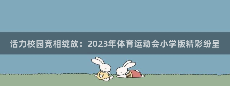 下载熊猫体育：活力校园竞相绽放：2023年体育运动会小学版精彩纷呈