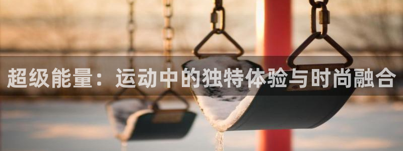 熊猫体育：超级能量：运动中的独特体验与时尚融合