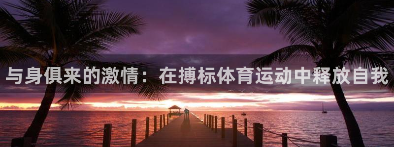 成都金熊猫体育：与身俱来的激情：在搏标体育运动中释放自我