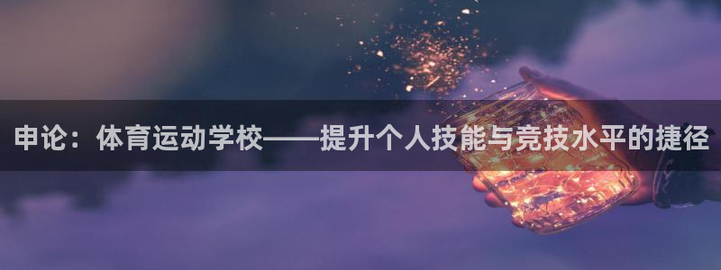熊猫体育：申论：体育运动学校——提升个人技能与竞技水平的捷径