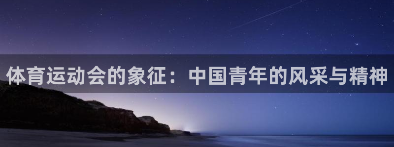 熊猫体育手机版：体育运动会的象征：中国青年的风采与精神