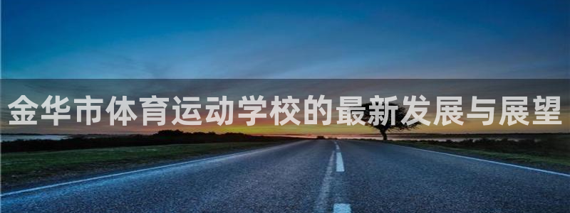 熊猫体育网址：金华市体育运动学校的最新发展与展望